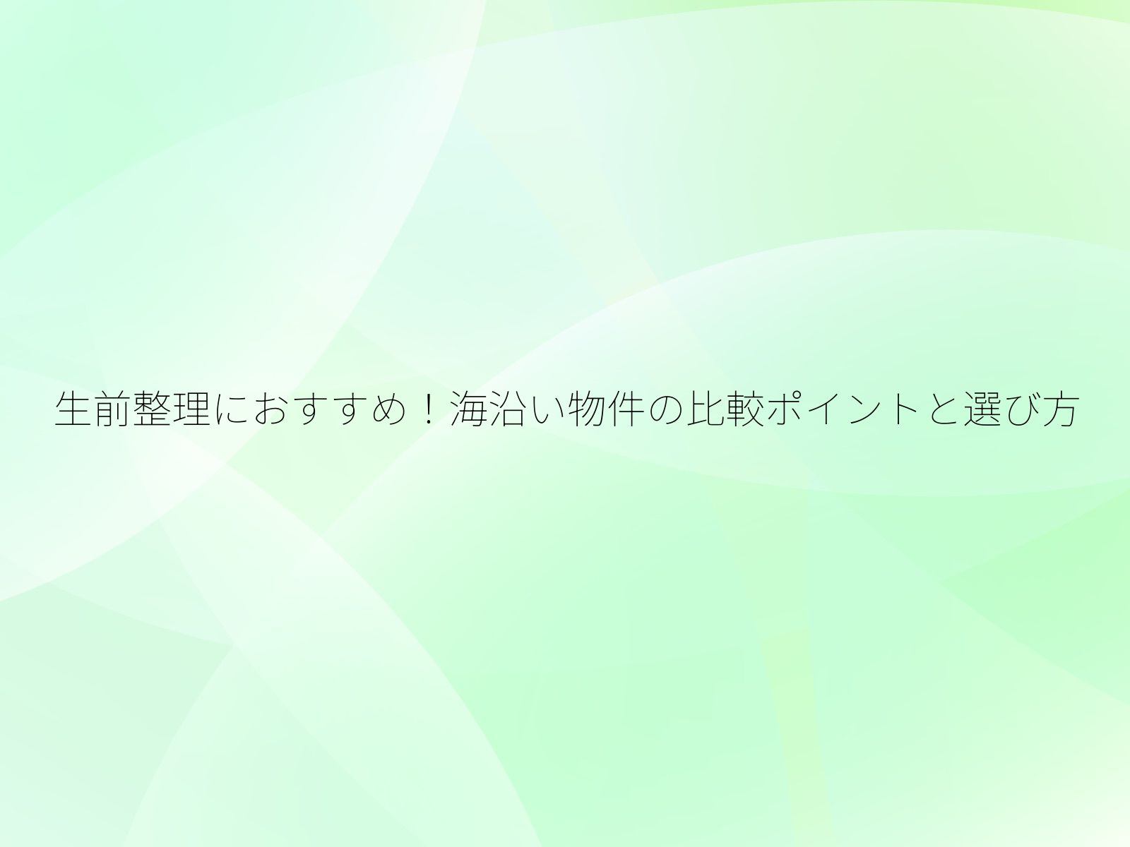 生前整理におすすめ!海沿い物件の比較ポイントと選び方/
