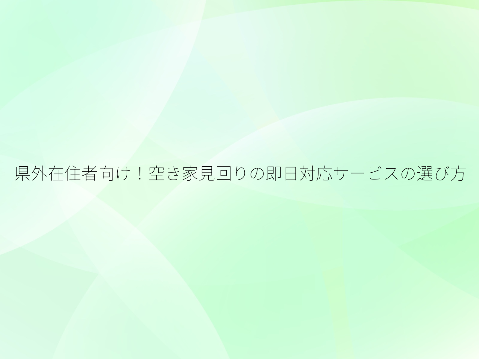 県外在住者向け!空き家見回りの即日対応サービスの選び方/