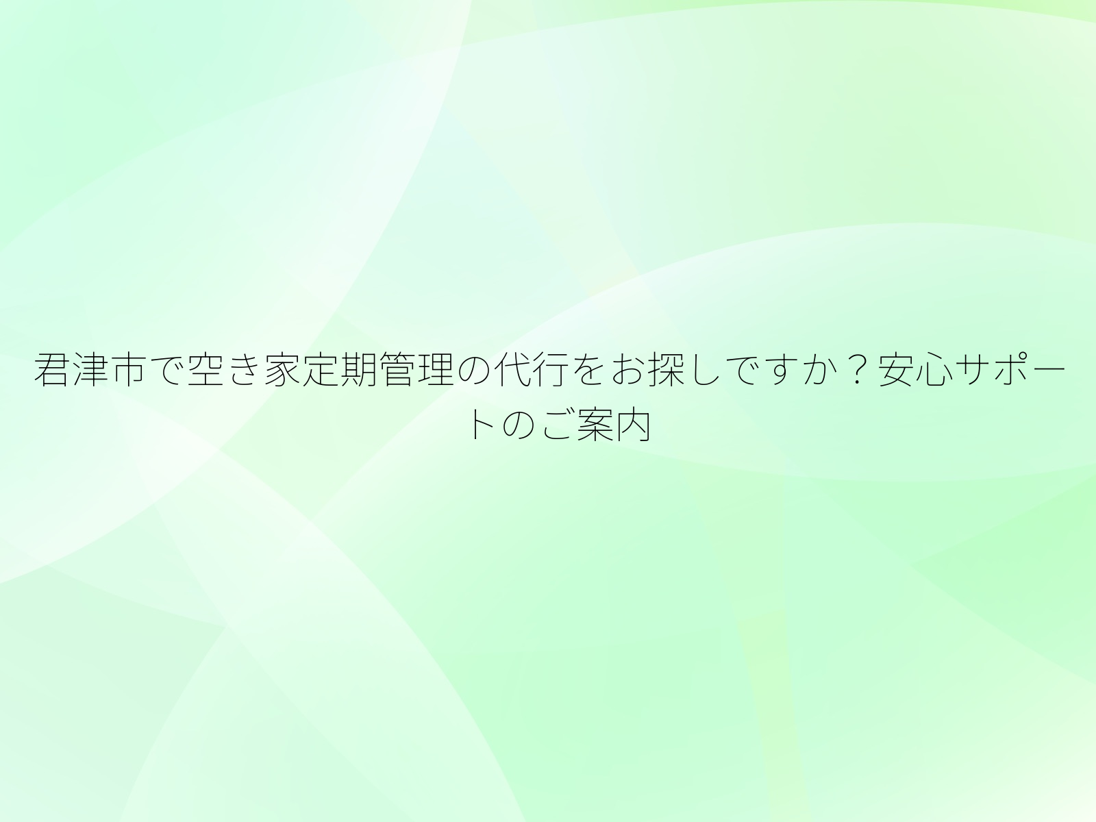 君津市で空き家定期管理の代行をお探しですか？安心サポートのご案内/