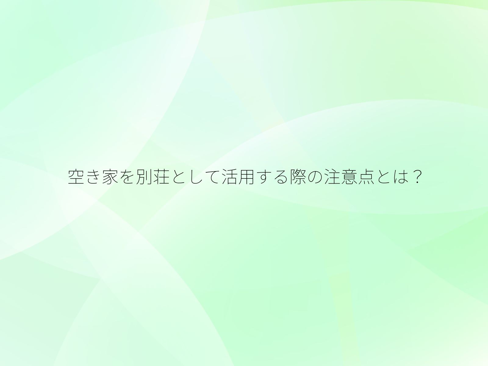 空き家を別荘として活用する際の注意点とは？/