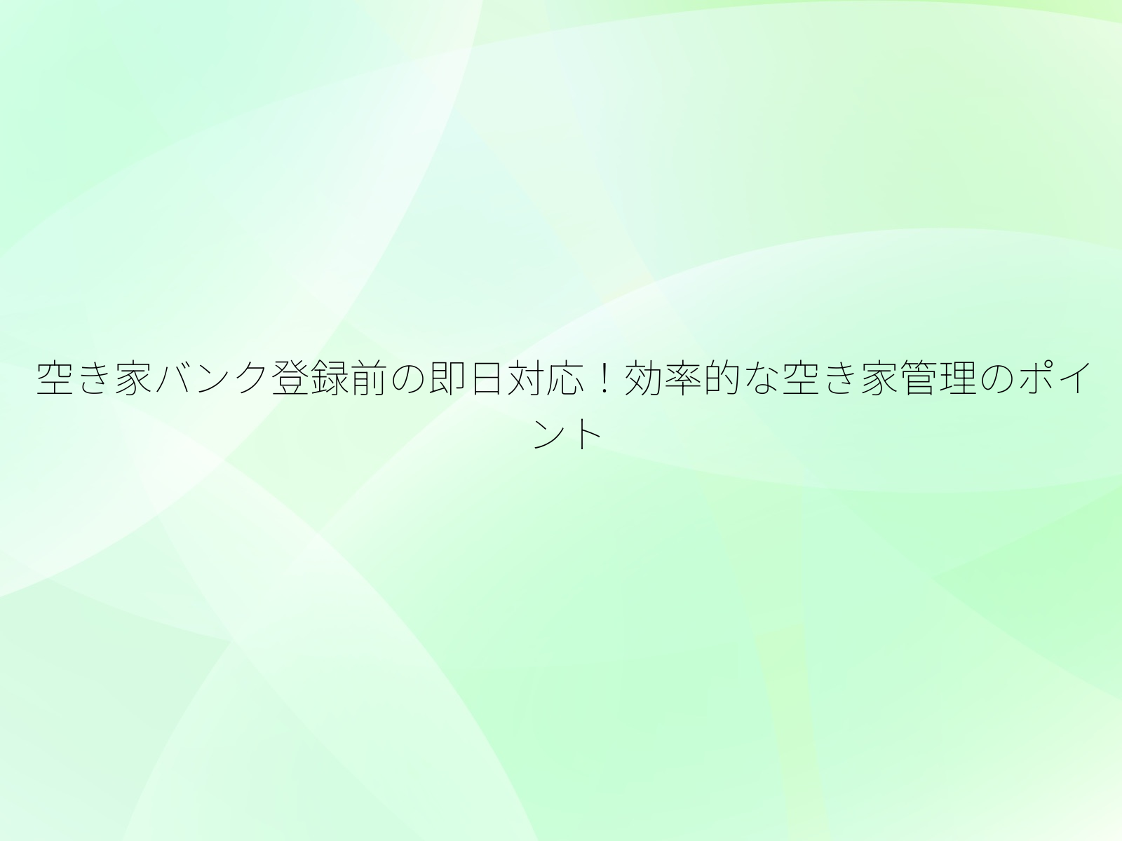 空き家バンク登録前の即日対応！効率的な空き家管理のポイント/