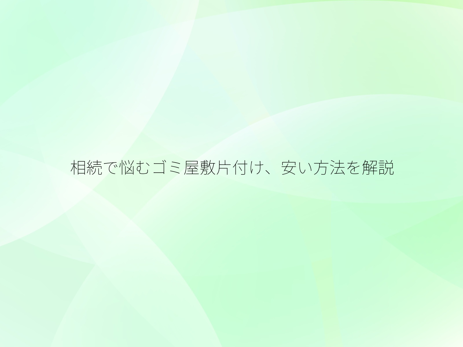 相続で悩むゴミ屋敷片付け、安い方法を解説/