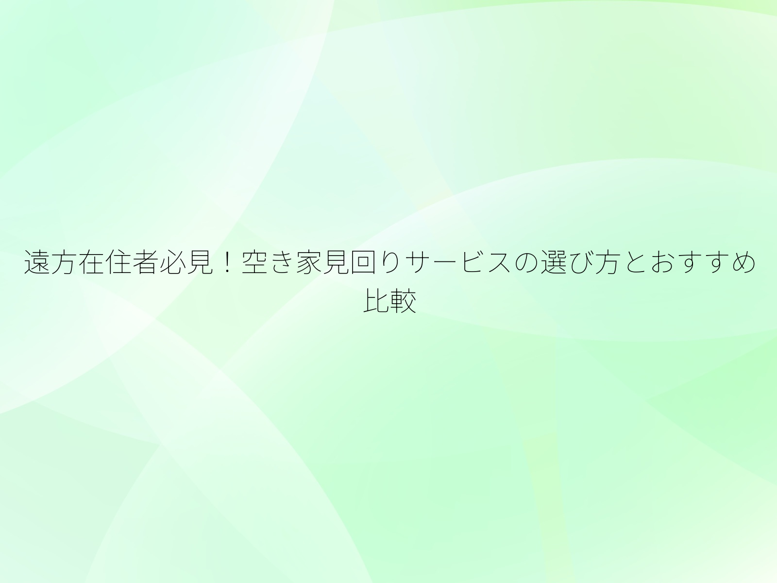 遠方在住者必見！空き家見回りサービスの選び方とおすすめ比較/