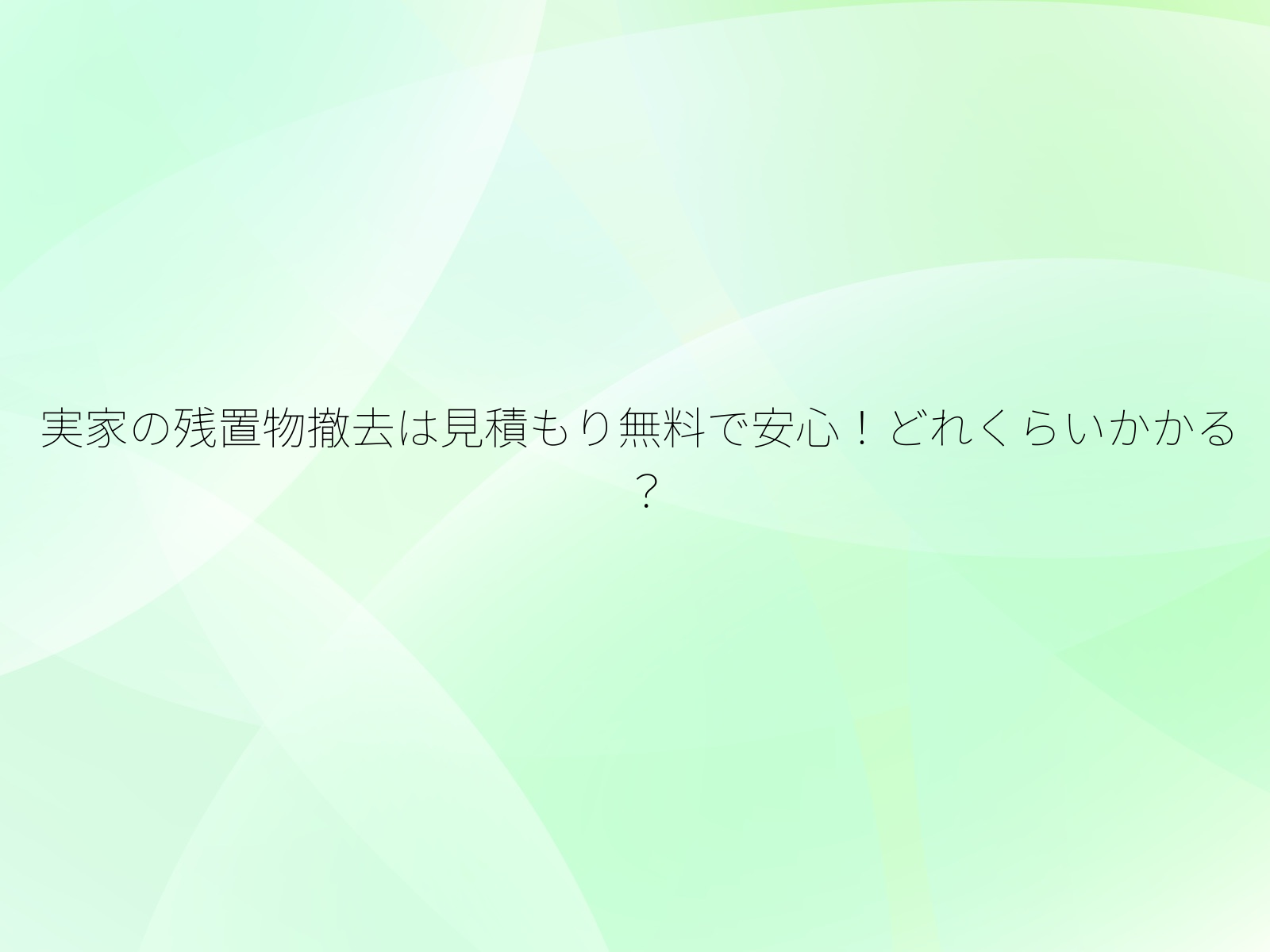 実家の残置物撤去は見積もり無料で安心！どれくらいかかる？/
