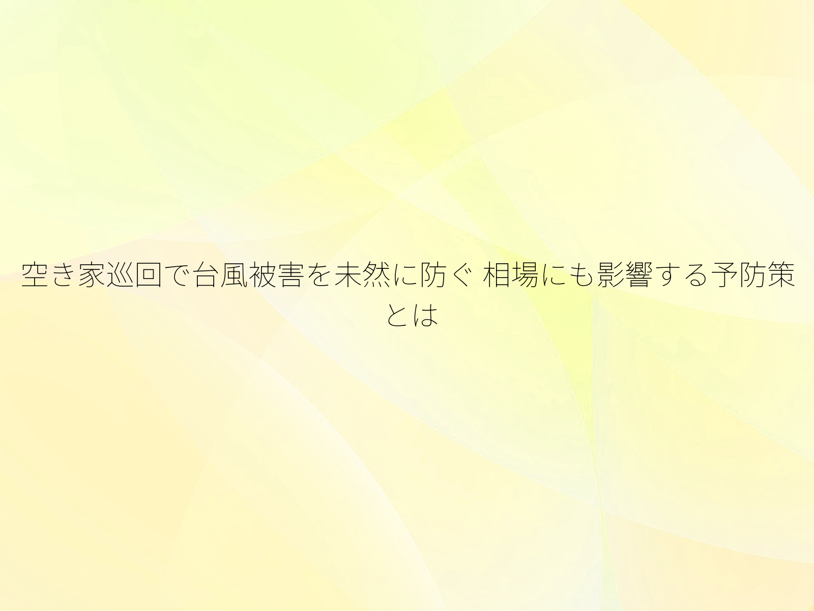 空き家巡回で台風被害を未然に防ぐ